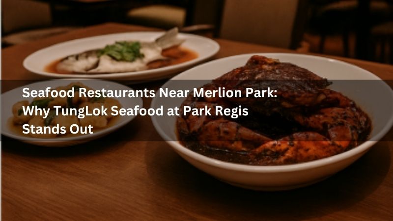 Seafood Restaurants Near Merlion Park: Why TungLok Seafood at Park Regis Stands Out